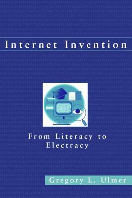 Internet Invention: From Literacy to Electracy by Gregory L. Ulmer