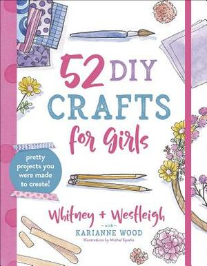 52 DIY Crafts for Girls: Pretty Projects You Were Made to Create! by Westleigh Wood, Whitney Wood, Karianne Wood