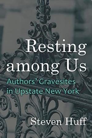 Resting among Us: Authors' Gravesites in Upstate New York by Steven Huff