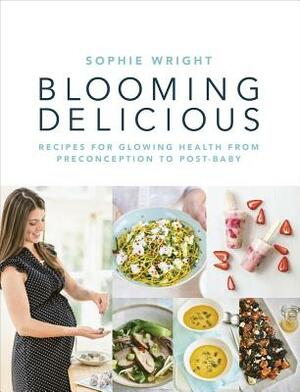 Blooming Delicious: Recipes for Glowing Health from Pre-Conception to Post-Baby by Sophie Wright