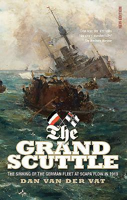 The Grand Scuttle: The Sinking of the German Fleet at Scapa Flow in 1919 by Dan Van Der Vat