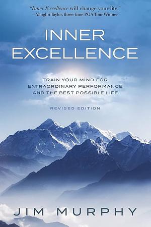 Inner Excellence: Train Your Mind for Extraordinary Performance and the Best Possible Life by Jim Murphy