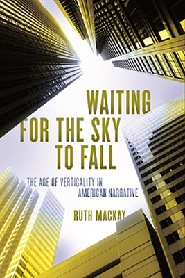 Waiting for the Sky to Fall: The Age of Verticality in American Narrative by Ruth MacKay