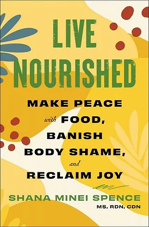 Live Nourished: Make Peace with Food, Banish Body Shame, and Reclaim Joy by Shana Minei Spence