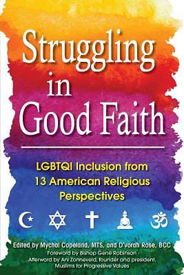 Struggling in Good Faith: LGBTQI Inclusion from 13 American Religious Perspectives by D'Vorah Rose, Mychal Copeland