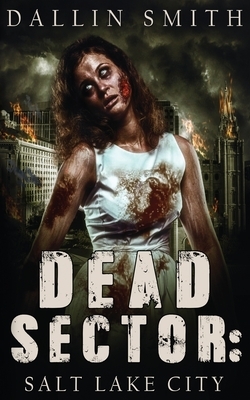 Dead Sector: Salt Lake City: Zombie Apocalypse in Utah's Capitol City by Dallin Smith, Anthony Walsh