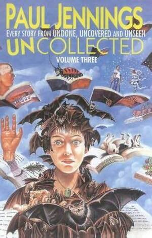 Uncollected Volume Three: Undone, Uncovered & Unseen by Paul Jennings