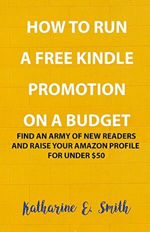How to Run a Free Kindle Promotion on a Budget: Find an army of new readers and raise your Amazon profile for under $50 by Katharine E. Smith