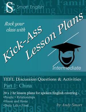 Kick-Ass Lesson Plans: TEFL Discussion Questions & Activities - China: Teacher's Book - Part 1 by Andy Smart