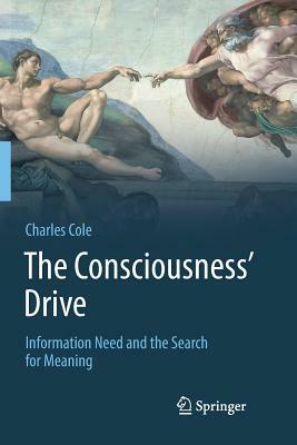 The Consciousness' Drive: Information Need and the Search for Meaning by Charles Cole