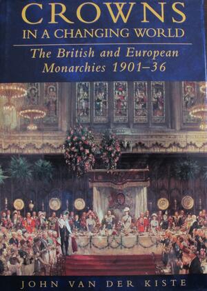 Crowns In A Changing World:British And European Monarchies 1901 36 by John Van der Kiste