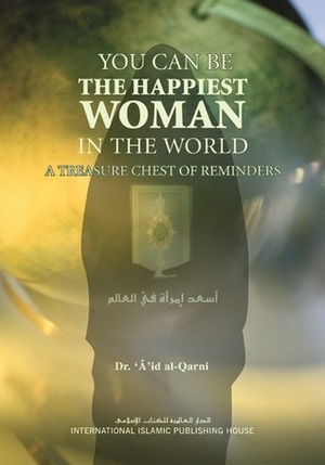 You Can Be The Happiest Woman in the World: A Treasure Chest of Reminders by Huda Khattab, عائض القرني