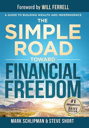 The Simple Road Toward Financial Freedom: A Guide to Building Wealth and Independence by Steve Short, Mark Schlipman