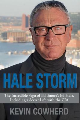 Hale Storm: The Incredible Saga of Baltimore's Ed Hale, Including a Secret Life with the CIA by Kevin Cowherd