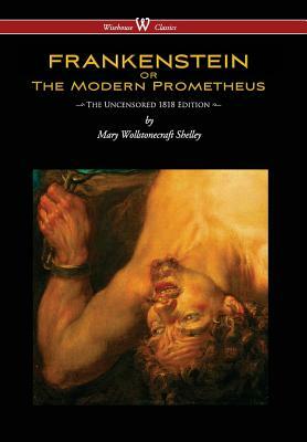 Frankenstein or the Modern Prometheus (Uncensored 1818 Edition - Wisehouse Classics) (Uncensored 1818) by Mary Shelley