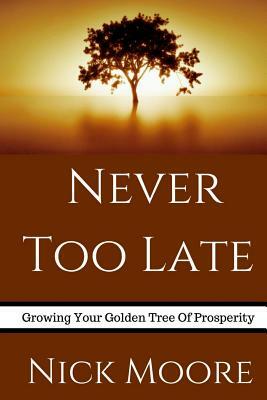 Never Too Late: Growing Your Golden Tree To Prosperity by Nick Moore