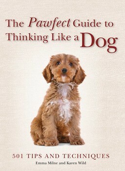 The Pawfect Guide to Thinking Like a Dog: 501 Tips and Techniques by Karen Wild, Emma Milne