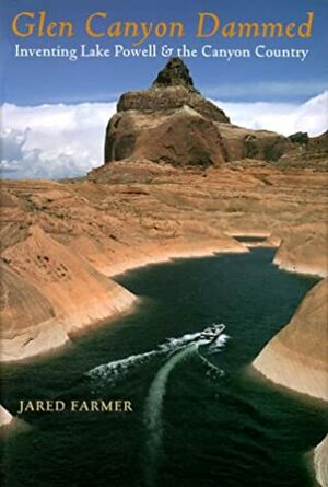 Glen Canyon Dammed: Inventing Lake Powell and the Canyon Country by Jared Farmer