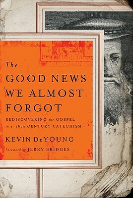 The Good News We Almost Forgot: Rediscovering the Gospel in a 16th Century Catechism by Kevin DeYoung