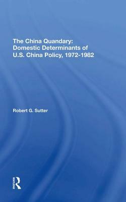 The China Quandary: Domestic Determinants of U.S. China Policy, 19721982 by Robert G. Sutter