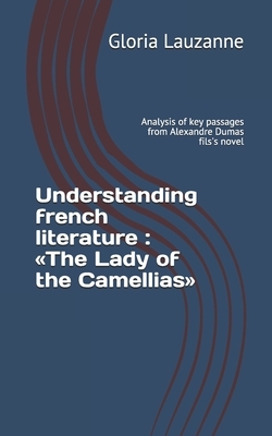 Understanding french literature: The Lady of the Camellias: Analysis of key passages from Alexandre Dumas fils's novel by Gloria Lauzanne
