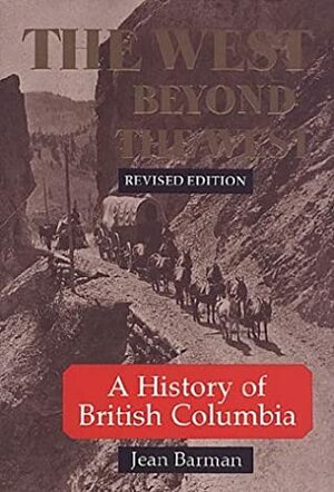 The West Beyond the West: A History of British Columbia by Jean Barman