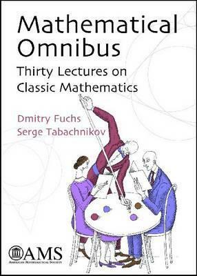 Mathematical Omnibus : Thirty Lectures on Classic Mathematics by Serge Tabachnikov, Dmitry Fuchs