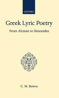 Greek Lyric Poetry from Alcman to Simonides by C. M. Bowra