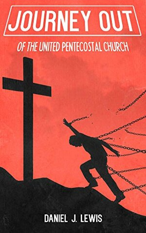 Journey Out: of the United Pentecostal Church by Dan Lewis
