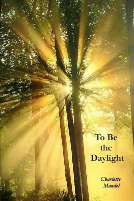 To Be the Daylight by Charlotte Mandel