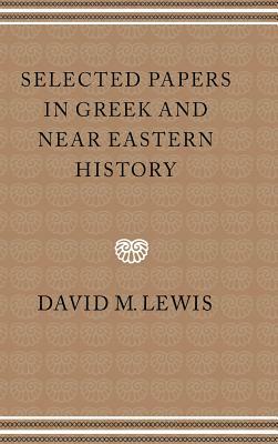 Selected Papers in Greek and Near Eastern History by David M. Lewis