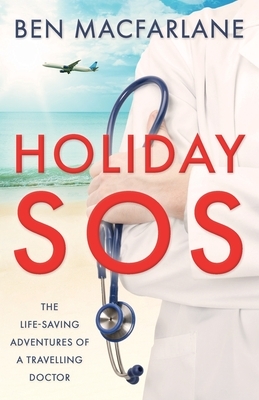 Holiday SOS: The life-saving adventures of a travelling doctor by Ben MacFarlane