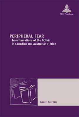 Peripheral Fear: Transformations of the Gothic in Canadian and Australian Fiction by Gerry Turcotte