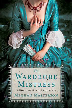 The Wardrobe Mistress: A Novel of Marie Antoinette by Meghan Masterson