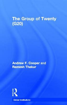 The Group of Twenty (G20) by Andrew F. Cooper, Ramesh Thakur