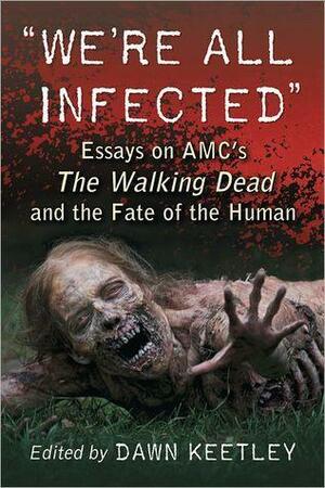 We're All Infected: Essays on Amc's the Walking Dead and the Fate of the Human by Dawn Keetley, Dawn Keetley
