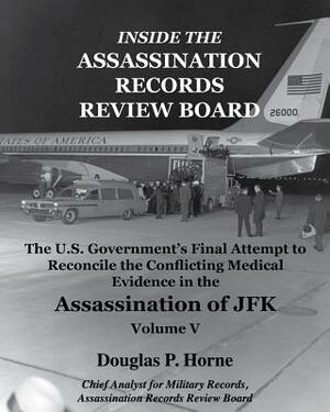 Inside the Assassination Records Review Board: The U.S. Government's Final Attempt to Reconcile the Conflicting Medical Evidence in the Assassination by Douglas P. Horne