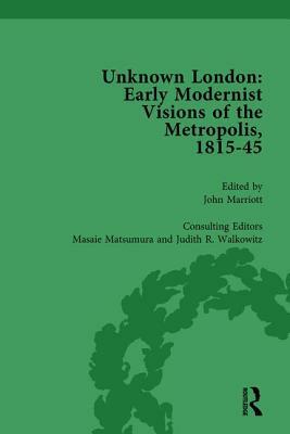 Unknown London Vol 1: Early Modernist Visions of the Metropolis, 1815-45 by Masaie Matsumara, Judith Walkowitz, John Marriott