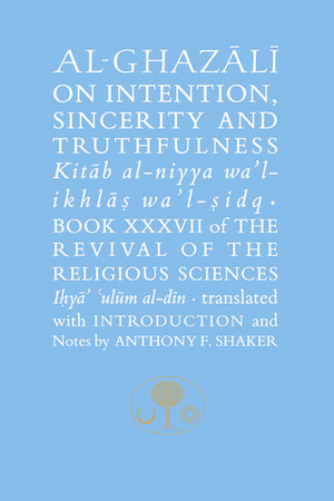 Al-Ghazali on Intention, Sincerity and Truthfulness by Abu Hamid al-Ghazali, Asaad F. Shaker