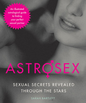 Astrosex: Sexual Secrets Revealed through the Stars by Sarah Bartlett