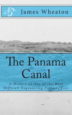 The Panama Canal: A History of One of the Most Difficult Engineering Projects Ever by James K. Wheaton