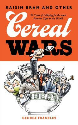 Raisin Bran and Other Cereal Wars: 30 Years of Lobbying for the Most Famous Tiger in the World by George Franklin