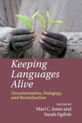 Keeping Languages Alive: Documentation, Pedagogy and Revitalization by Mari C. Jones, Sarah Ogilvie