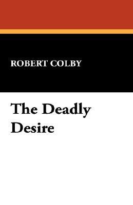 The Deadly Desire by Robert Colby