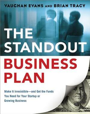 The Standout Business Plan: Make It Irresistible--And Get the Funds You Need for Your Startup or Growing Business by Brian Tracy, Vaughan Evans