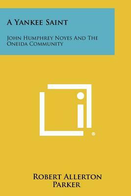 A Yankee Saint: John Humphrey Noyes And The Oneida Community by Robert Allerton Parker