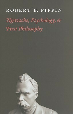 Nietzsche, Psychology, and First Philosophy by Robert B. Pippin