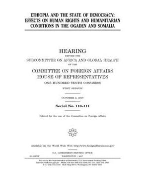 Ethiopia and the state of democracy: effects on human rights and humanitarian conditions in the Ogaden and Somalia by United Stat Congress, Committee on Foreign Affairs (house), United States House of Representatives