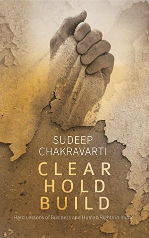 Clear. Hold. Build: Hard Lessons of Business and Human Rights in India by Sudeep Chakravarti