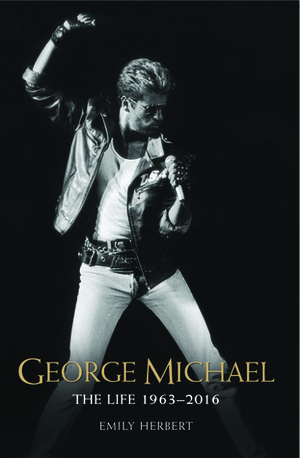 George Michael: The Life: 1963-2016 by Emily Herbert